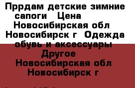 Пррдам детские зимние сапоги › Цена ­ 1 000 - Новосибирская обл., Новосибирск г. Одежда, обувь и аксессуары » Другое   . Новосибирская обл.,Новосибирск г.